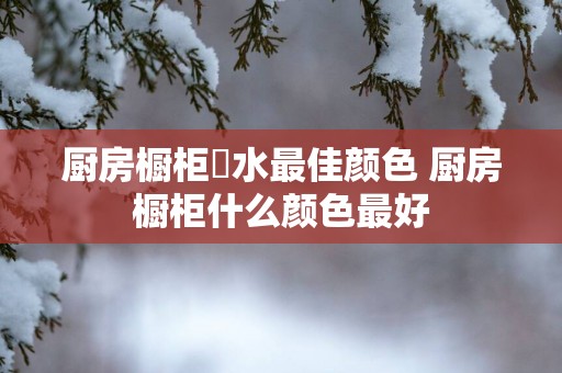 厨房橱柜風水最佳颜色 厨房橱柜什么颜色最好