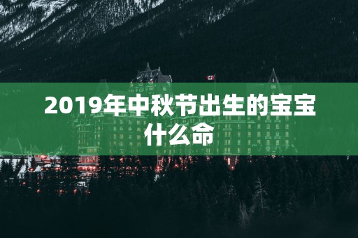 2019年中秋节出生的宝宝什么命