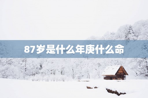 87岁是什么年庚什么命