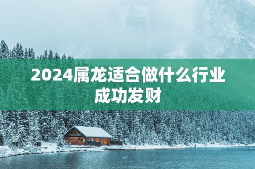 2025属龙适合做什么行业成功发财