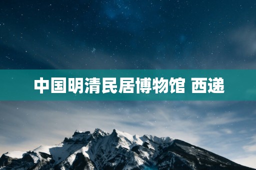 中国明清民居博物馆 西递