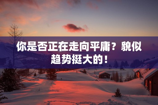 你是否正在走向平庸？貌似趋势挺大的！