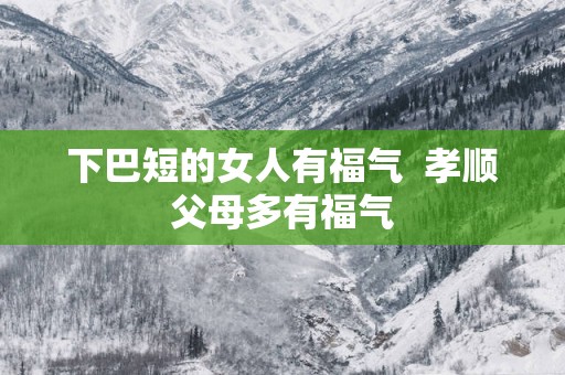 下巴短的女人有福气  孝顺父母多有福气