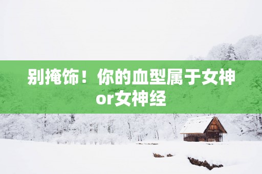 别掩饰！你的血型属于女神or女神经