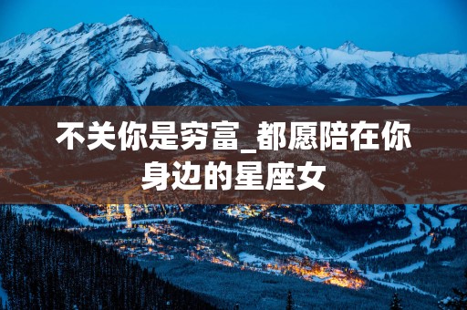 不关你是穷富_都愿陪在你身边的星座女
