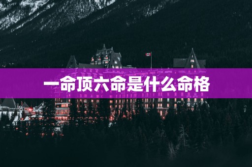 一命顶六命是什么命格