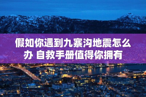 假如你遇到九寨沟地震怎么办 自救手册值得你拥有