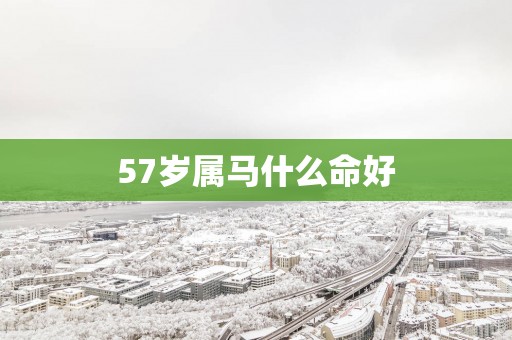 57岁属马什么命好