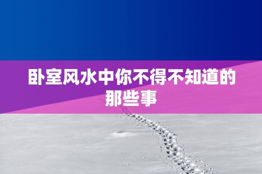 卧室风水中你不得不知道的那些事