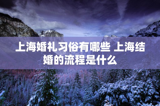 上海婚礼习俗有哪些 上海结婚的流程是什么