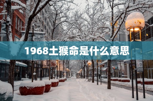 1968土猴命是什么意思