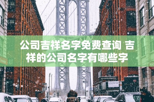 公司吉祥名字免费查询 吉祥的公司名字有哪些字