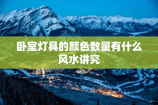 卧室灯具的颜色数量有什么风水讲究