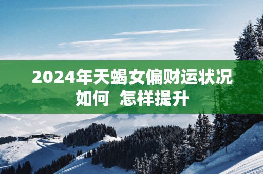 2025年天蝎女偏财运状况如何  怎样提升