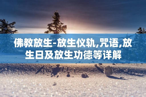佛教放生-放生仪轨,咒语,放生日及放生功德等详解