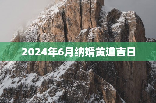 2024年6月纳婿黄道吉日