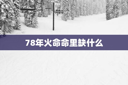 78年火命命里缺什么