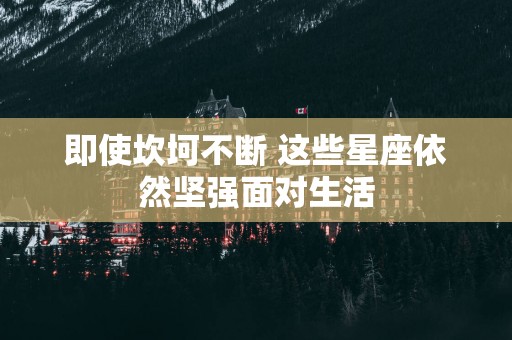 即使坎坷不断 这些星座依然坚强面对生活