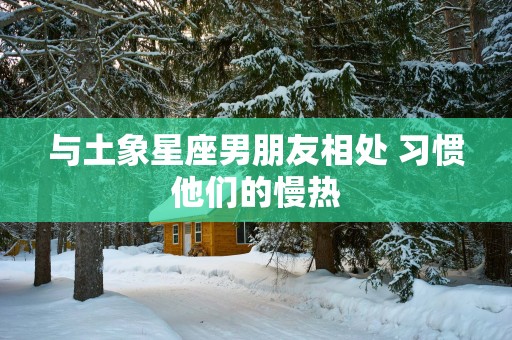 与土象星座男朋友相处 习惯他们的慢热