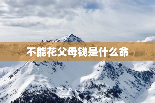 不能花父母钱是什么命