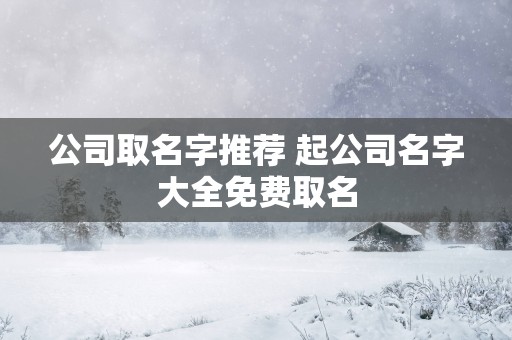 公司取名字推荐 起公司名字大全免费取名