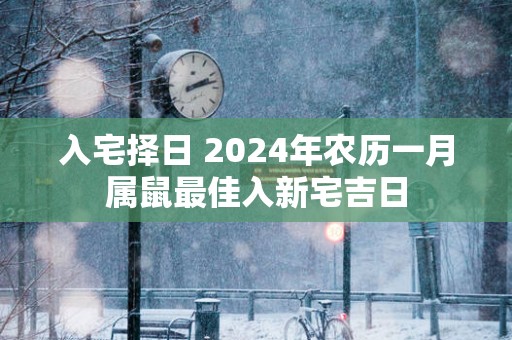 入宅择日 2025年农历一月属鼠最佳入新宅吉日