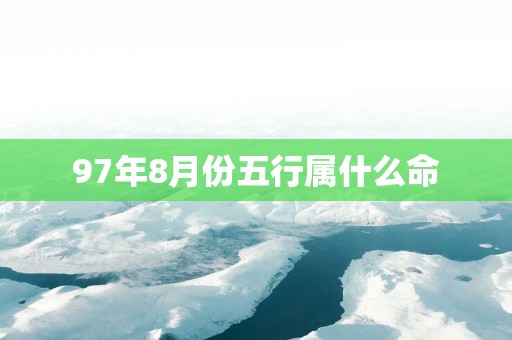 97年8月份五行属什么命