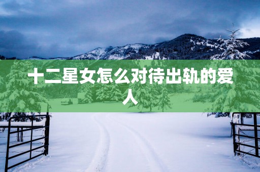 十二星女怎么对待出轨的爱人