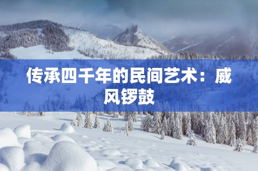 传承四千年的民间艺术：威风锣鼓