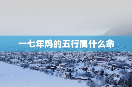 一七年鸡的五行属什么命