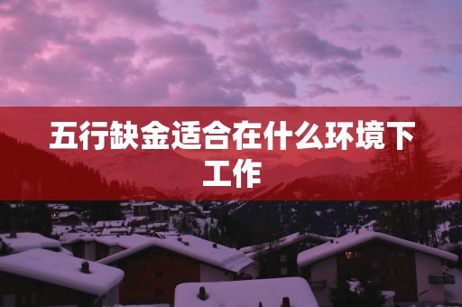 五行缺金适合在什么环境下工作