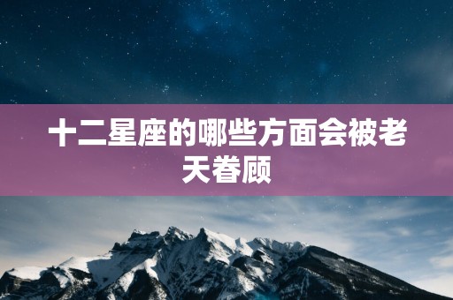 十二星座的哪些方面会被老天眷顾