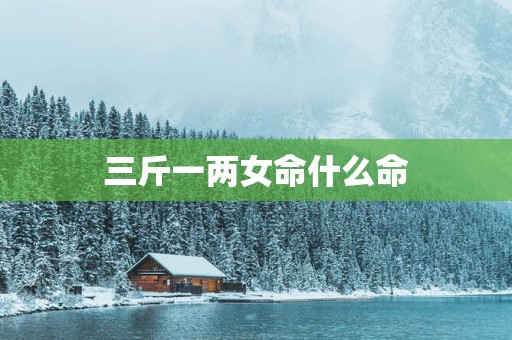 三斤一两女命什么命