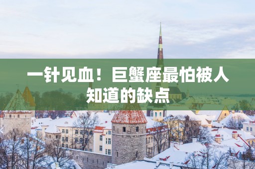 一针见血！巨蟹座最怕被人知道的缺点