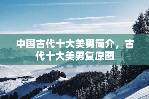 中国古代十大美男简介，古代十大美男复原图