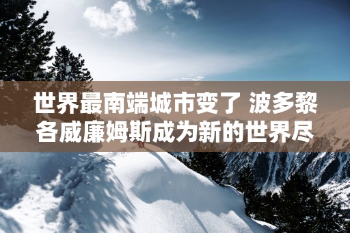 世界最南端城市变了 波多黎各威廉姆斯成为新的世界尽头