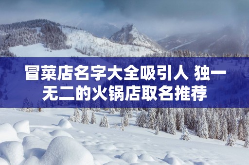 冒菜店名字大全吸引人 独一无二的火锅店取名推荐