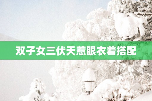 双子女三伏天惹眼衣着搭配