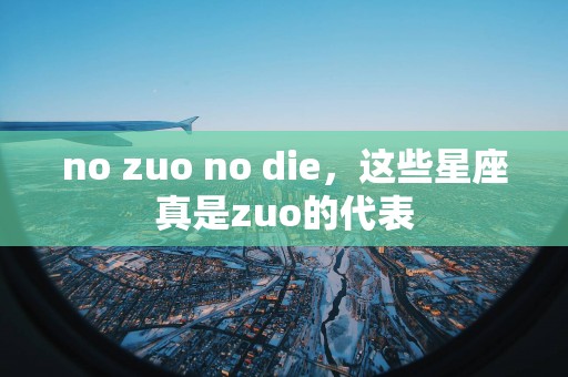 no zuo no die，这些星座真是zuo的代表