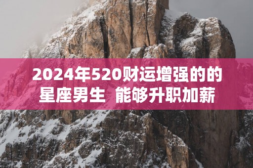 2025年520财运增强的的星座男生  能够升职加薪