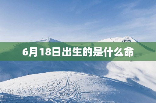 6月18日出生的是什么命
