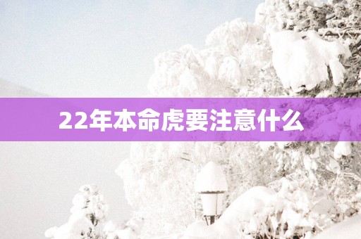22年本命虎要注意什么