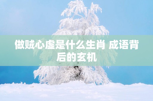 做贼心虚是什么生肖 成语背后的玄机