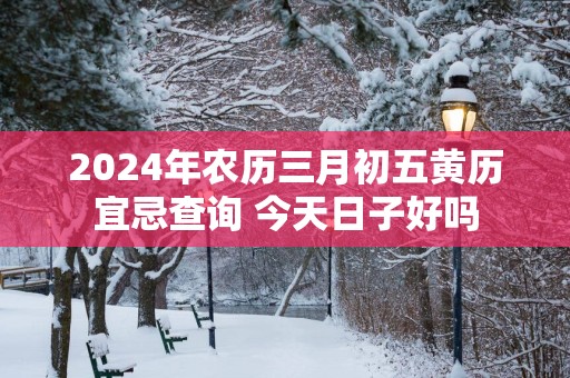 2025年农历三月初五黄历宜忌查询 今天日子好吗