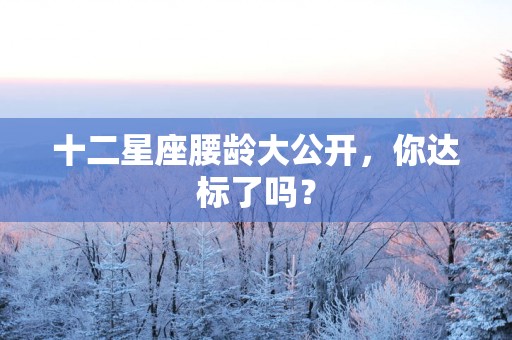 十二星座腰龄大公开，你达标了吗？