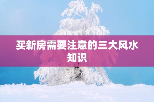 买新房需要注意的三大风水知识