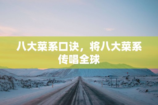 八大菜系口诀，将八大菜系传唱全球