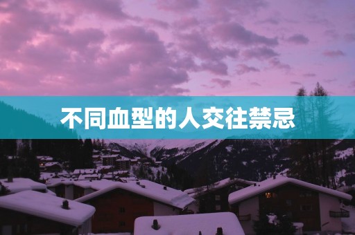 不同血型的人交往禁忌