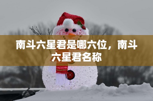 南斗六星君是哪六位，南斗六星君名称