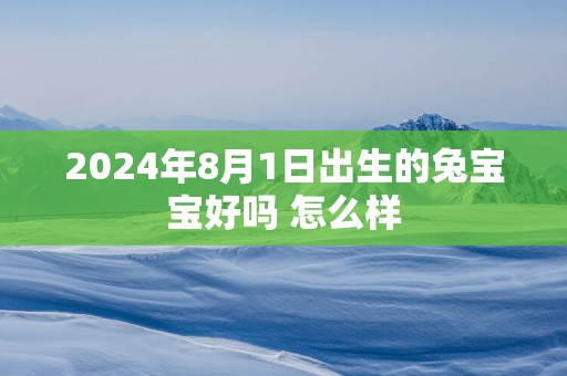 2025年8月1日出生的兔宝宝好吗 怎么样